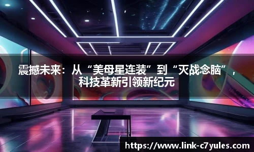 震撼未来：从“美母星连装”到“灭战念脑”，科技革新引领新纪元