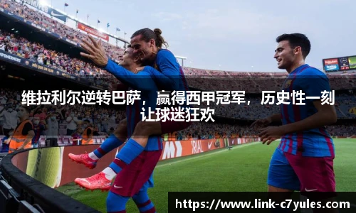 维拉利尔逆转巴萨，赢得西甲冠军，历史性一刻让球迷狂欢