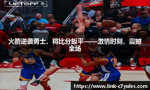 火箭逆袭勇士，将比分扳平——激情时刻，震撼全场