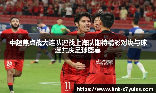 中超焦点战大连队迎战上海队期待精彩对决与球迷共庆足球盛宴