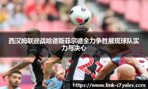 西汉姆联迎战哈德斯菲尔德全力争胜展现球队实力与决心