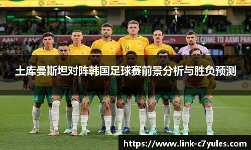土库曼斯坦对阵韩国足球赛前景分析与胜负预测