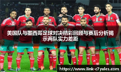 美国队与墨西哥足球对决精彩回顾与赛后分析揭示两队实力差距
