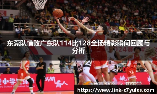 东莞队惜败广东队114比128全场精彩瞬间回顾与分析