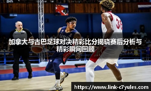 加拿大与古巴足球对决精彩比分揭晓赛后分析与精彩瞬间回顾
