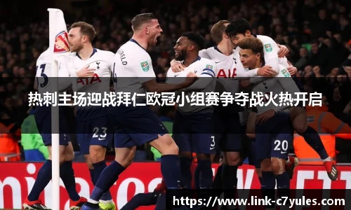 热刺主场迎战拜仁欧冠小组赛争夺战火热开启