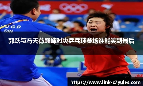 郭跃与冯天薇巅峰对决乒乓球赛场谁能笑到最后