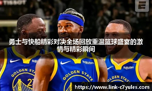 勇士与快船精彩对决全场回放重温篮球盛宴的激情与精彩瞬间