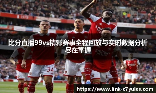 比分直播99vs精彩赛事全程回放与实时数据分析尽在掌握