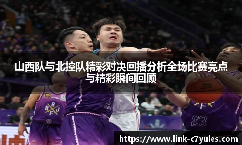 山西队与北控队精彩对决回播分析全场比赛亮点与精彩瞬间回顾