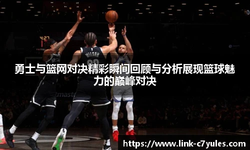 勇士与篮网对决精彩瞬间回顾与分析展现篮球魅力的巅峰对决