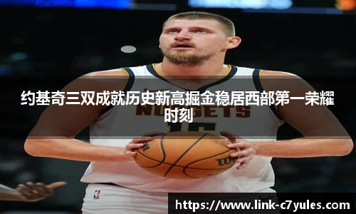 约基奇三双成就历史新高掘金稳居西部第一荣耀时刻